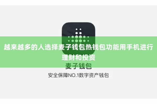 越来越多的人选择麦子钱包热钱包功能用手机进行理财和投资