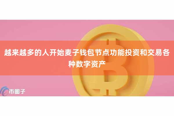 越来越多的人开始麦子钱包节点功能投资和交易各种数字资产