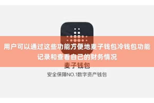 用户可以通过这些功能方便地麦子钱包冷钱包功能记录和查看自己的财务情况