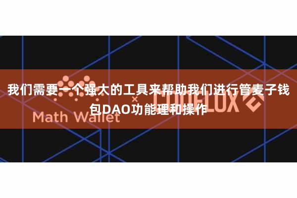 我们需要一个强大的工具来帮助我们进行管麦子钱包DAO功能理和操作