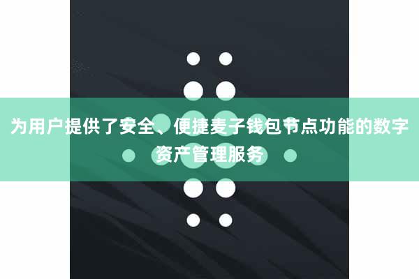 为用户提供了安全、便捷麦子钱包节点功能的数字资产管理服务