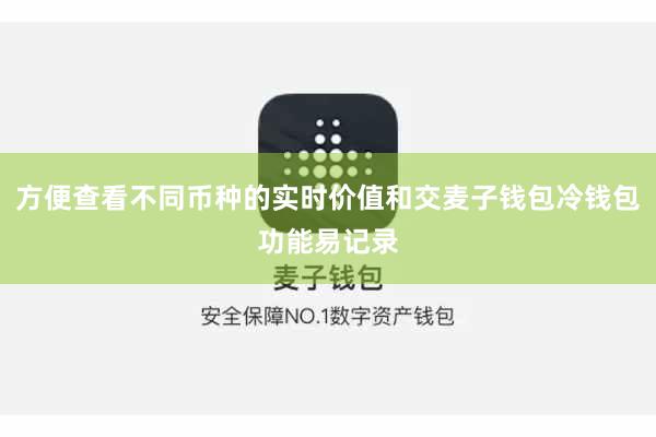 方便查看不同币种的实时价值和交麦子钱包冷钱包功能易记录
