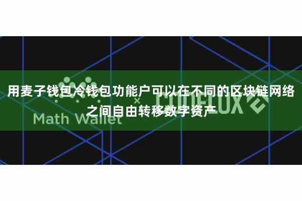 用麦子钱包冷钱包功能户可以在不同的区块链网络之间自由转移数字资产