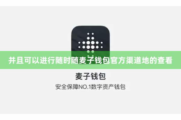 并且可以进行随时随麦子钱包官方渠道地的查看