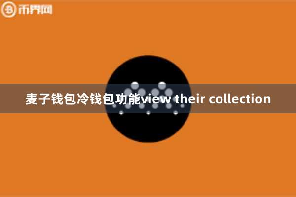 麦子钱包冷钱包功能view their collection