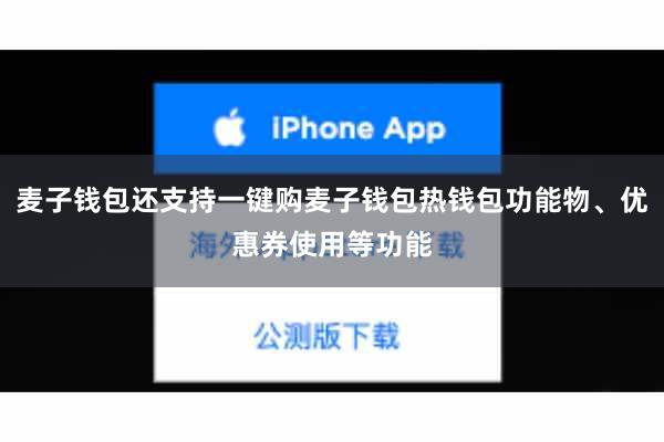 麦子钱包还支持一键购麦子钱包热钱包功能物、优惠券使用等功能