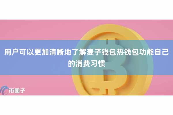 用户可以更加清晰地了解麦子钱包热钱包功能自己的消费习惯