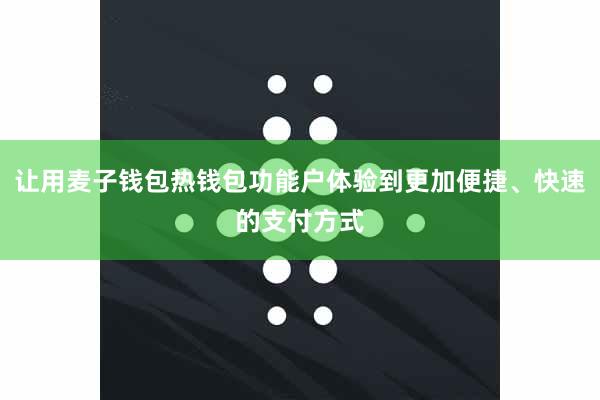 让用麦子钱包热钱包功能户体验到更加便捷、快速的支付方式