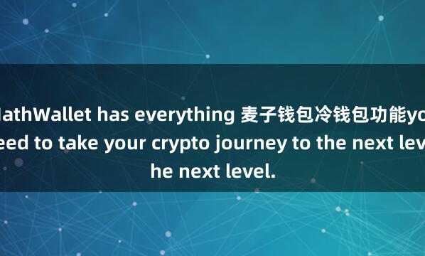 MathWallet has everything 麦子钱包冷钱包功能you need to take your crypto journey to the next level.