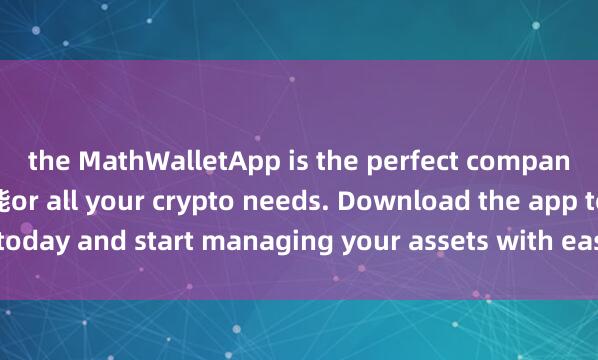 the MathWalletApp is the perfect companion f麦子钱包热钱包功能or all your crypto needs. Download the app today and start managing your assets with ease and convenience.
