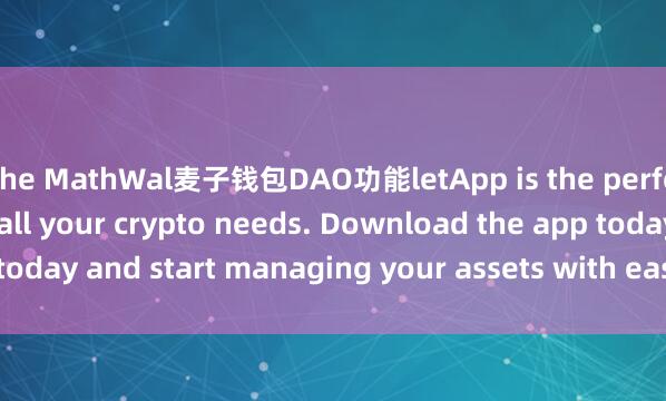 the MathWal麦子钱包DAO功能letApp is the perfect companion for all your crypto needs. Download the app today and start managing your assets with ease and convenience.